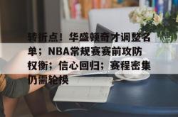 kaiyun关于转折点！华盛顿奇才调整名单；NBA常规赛赛前攻防权衡；信心回归；赛程密集仍需轮换的信息